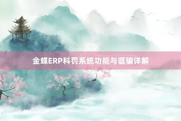 金蝶ERP科罚系统功能与诓骗详解