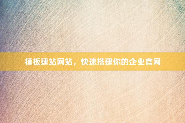 模板建站网站，快速搭建你的企业官网