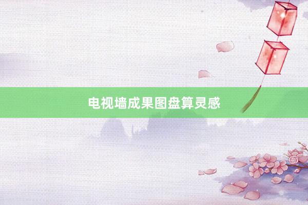 电视墙成果图盘算灵感