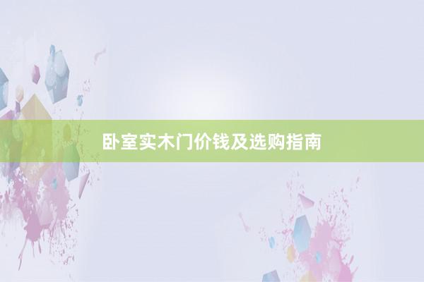卧室实木门价钱及选购指南