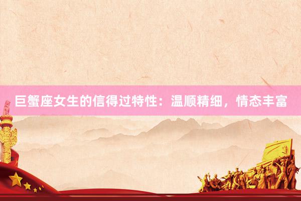 巨蟹座女生的信得过特性：温顺精细，情态丰富