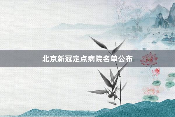 北京新冠定点病院名单公布