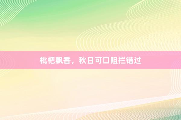 枇杷飘香，秋日可口阻拦错过