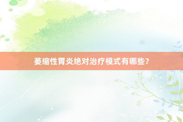 萎缩性胃炎绝对治疗模式有哪些？