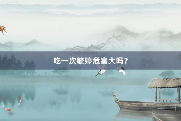 吃一次毓婷危害大吗？